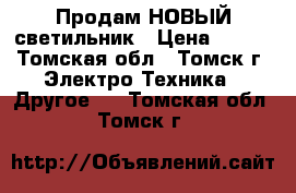 Продам НОВЫЙ светильник › Цена ­ 500 - Томская обл., Томск г. Электро-Техника » Другое   . Томская обл.,Томск г.